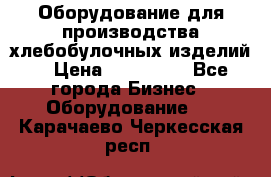 Оборудование для производства хлебобулочных изделий  › Цена ­ 350 000 - Все города Бизнес » Оборудование   . Карачаево-Черкесская респ.